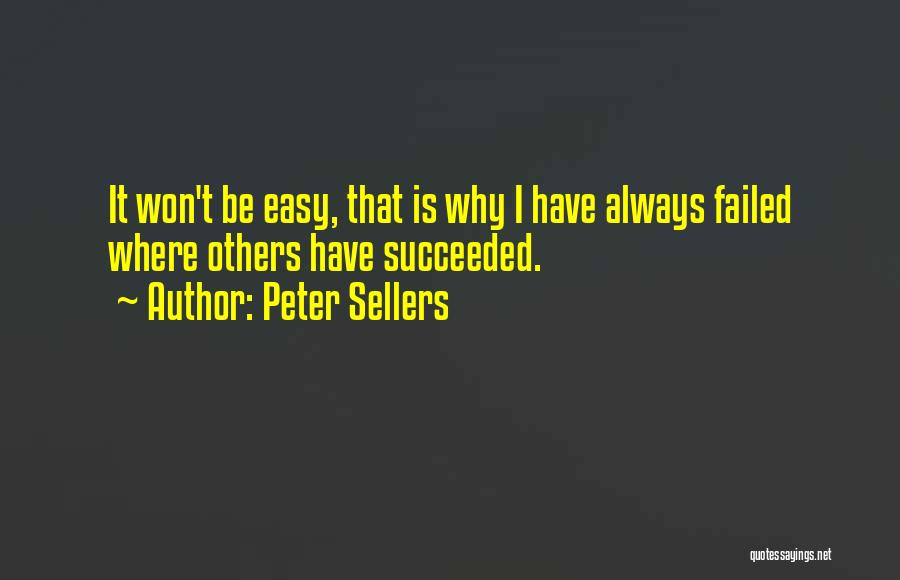 Peter Sellers Quotes: It Won't Be Easy, That Is Why I Have Always Failed Where Others Have Succeeded.