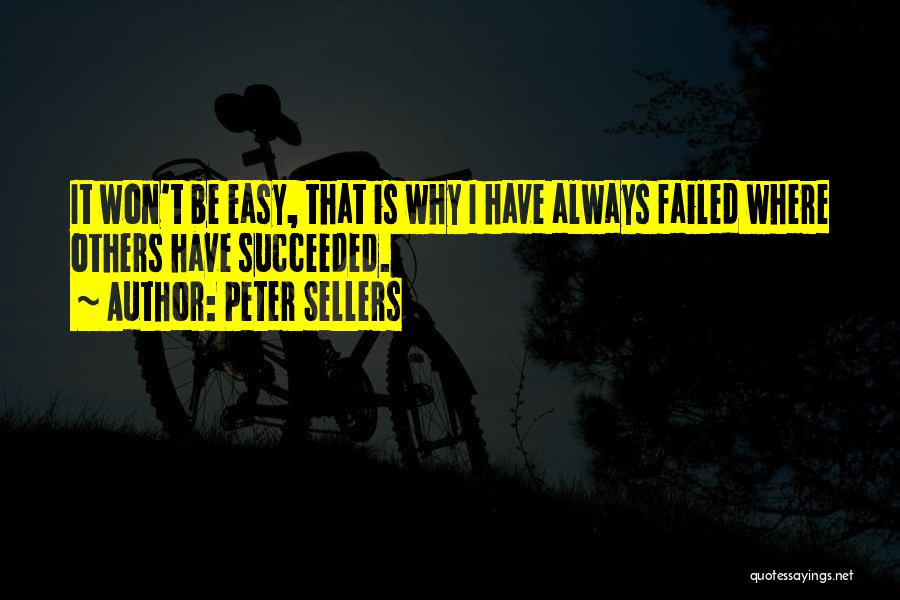 Peter Sellers Quotes: It Won't Be Easy, That Is Why I Have Always Failed Where Others Have Succeeded.