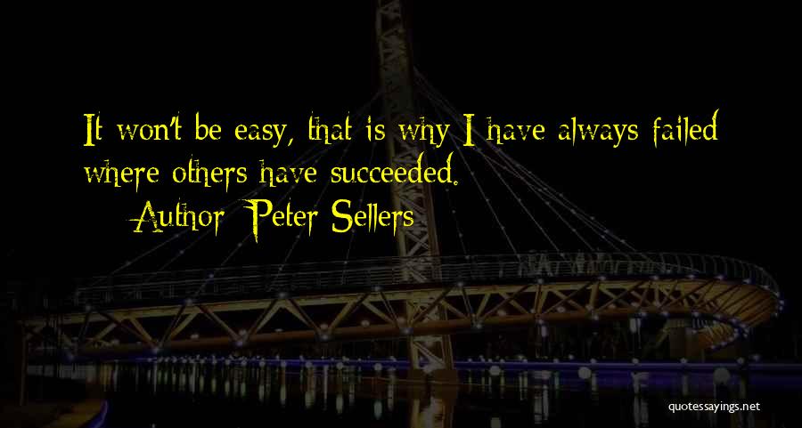 Peter Sellers Quotes: It Won't Be Easy, That Is Why I Have Always Failed Where Others Have Succeeded.