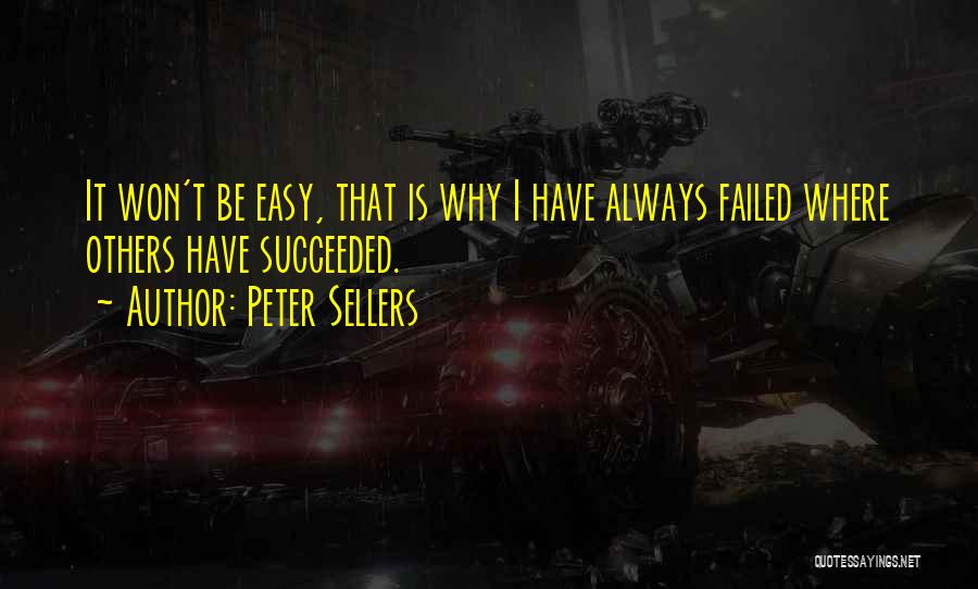 Peter Sellers Quotes: It Won't Be Easy, That Is Why I Have Always Failed Where Others Have Succeeded.