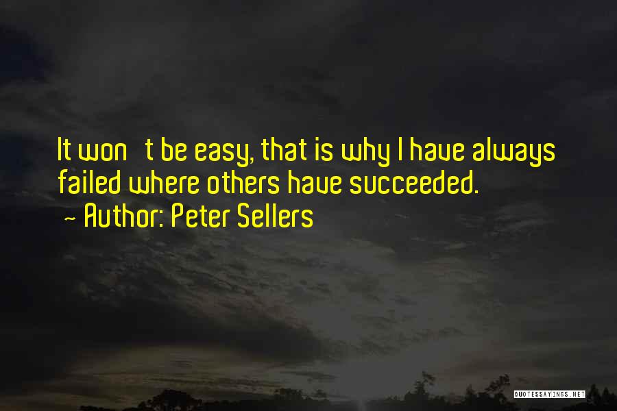 Peter Sellers Quotes: It Won't Be Easy, That Is Why I Have Always Failed Where Others Have Succeeded.