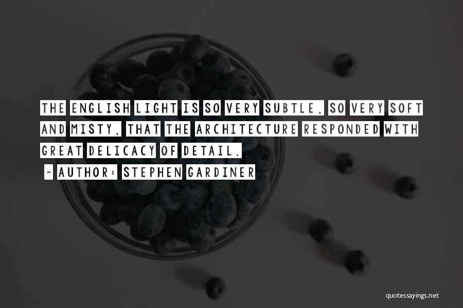 Stephen Gardiner Quotes: The English Light Is So Very Subtle, So Very Soft And Misty, That The Architecture Responded With Great Delicacy Of