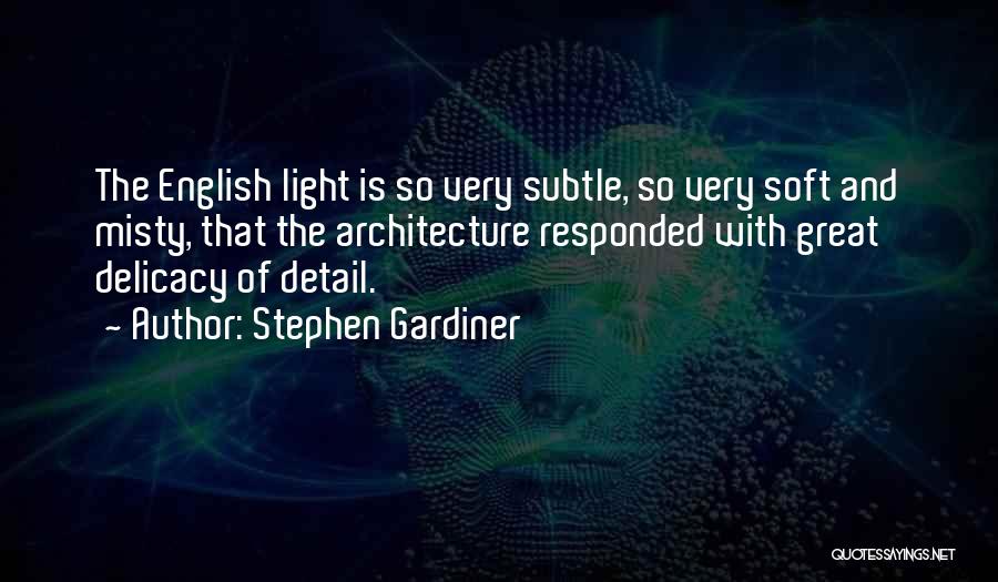 Stephen Gardiner Quotes: The English Light Is So Very Subtle, So Very Soft And Misty, That The Architecture Responded With Great Delicacy Of