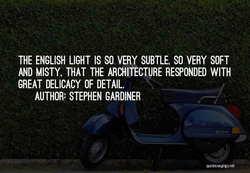 Stephen Gardiner Quotes: The English Light Is So Very Subtle, So Very Soft And Misty, That The Architecture Responded With Great Delicacy Of