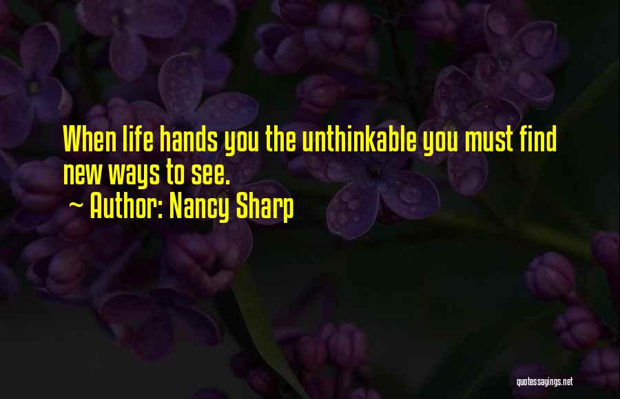 Nancy Sharp Quotes: When Life Hands You The Unthinkable You Must Find New Ways To See.