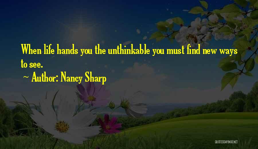 Nancy Sharp Quotes: When Life Hands You The Unthinkable You Must Find New Ways To See.