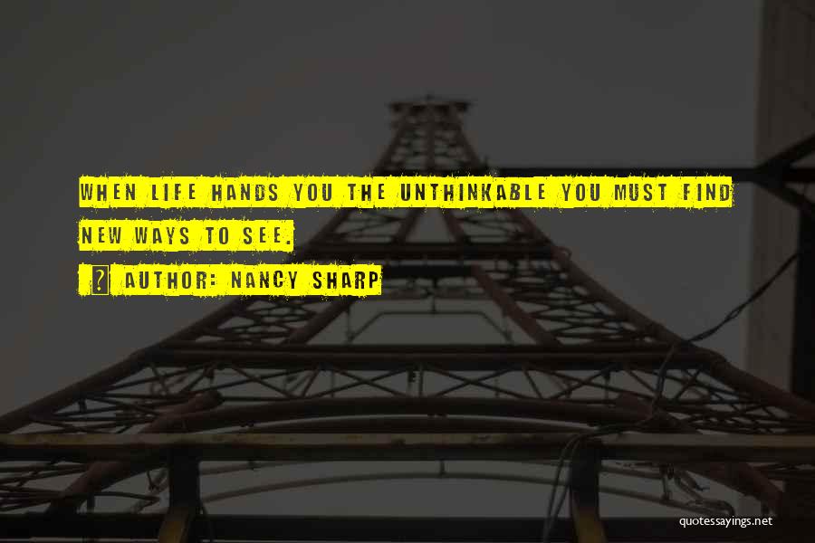 Nancy Sharp Quotes: When Life Hands You The Unthinkable You Must Find New Ways To See.