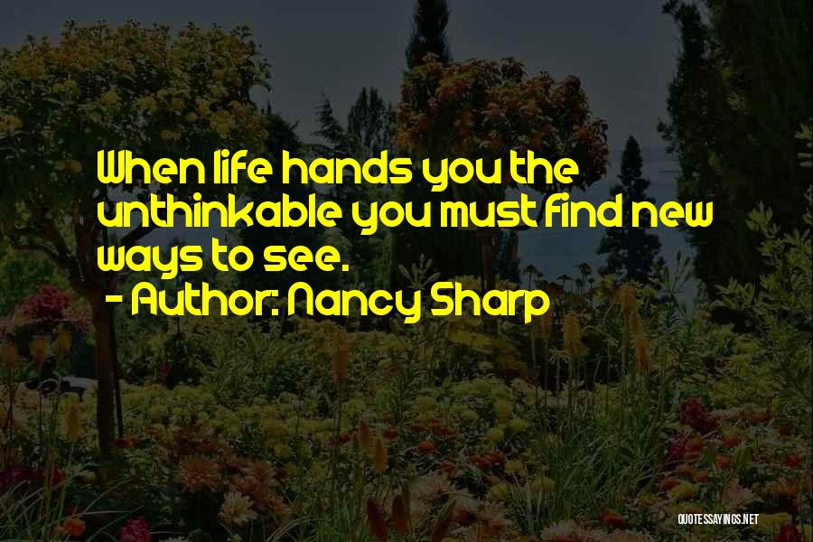 Nancy Sharp Quotes: When Life Hands You The Unthinkable You Must Find New Ways To See.