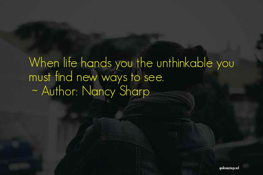 Nancy Sharp Quotes: When Life Hands You The Unthinkable You Must Find New Ways To See.