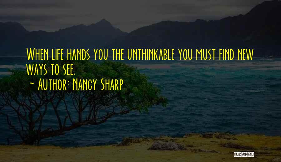 Nancy Sharp Quotes: When Life Hands You The Unthinkable You Must Find New Ways To See.