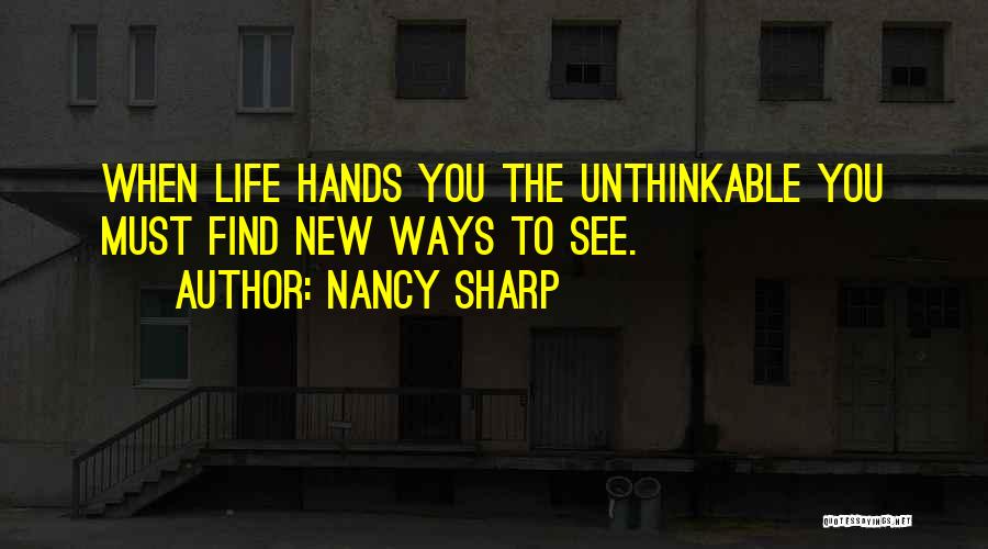 Nancy Sharp Quotes: When Life Hands You The Unthinkable You Must Find New Ways To See.