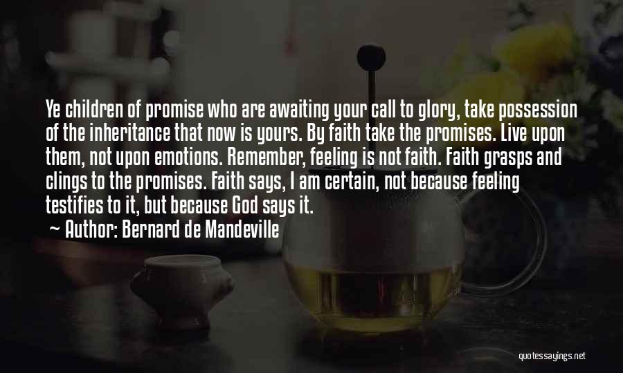 Bernard De Mandeville Quotes: Ye Children Of Promise Who Are Awaiting Your Call To Glory, Take Possession Of The Inheritance That Now Is Yours.