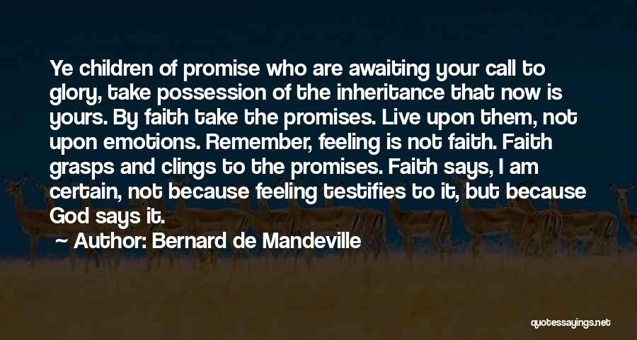 Bernard De Mandeville Quotes: Ye Children Of Promise Who Are Awaiting Your Call To Glory, Take Possession Of The Inheritance That Now Is Yours.