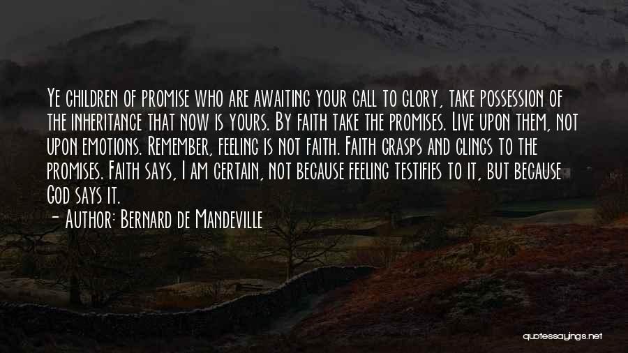 Bernard De Mandeville Quotes: Ye Children Of Promise Who Are Awaiting Your Call To Glory, Take Possession Of The Inheritance That Now Is Yours.