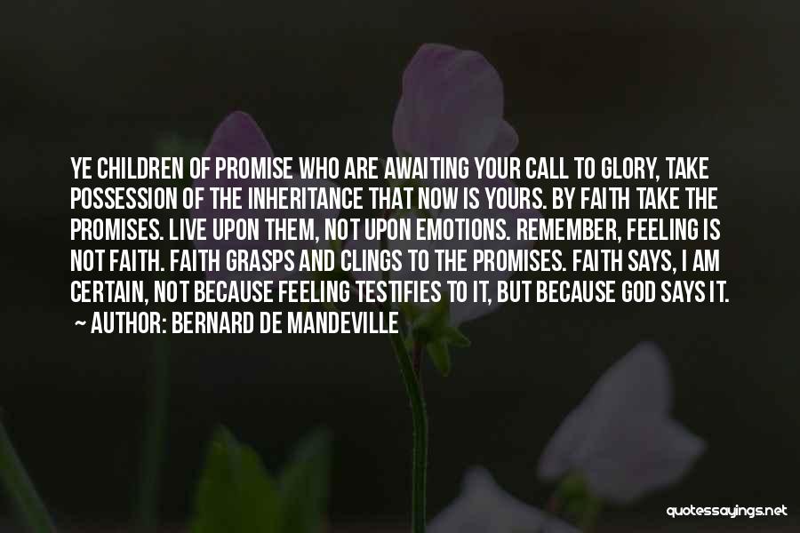 Bernard De Mandeville Quotes: Ye Children Of Promise Who Are Awaiting Your Call To Glory, Take Possession Of The Inheritance That Now Is Yours.