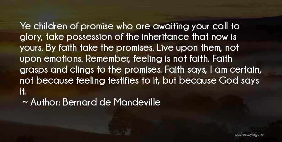 Bernard De Mandeville Quotes: Ye Children Of Promise Who Are Awaiting Your Call To Glory, Take Possession Of The Inheritance That Now Is Yours.