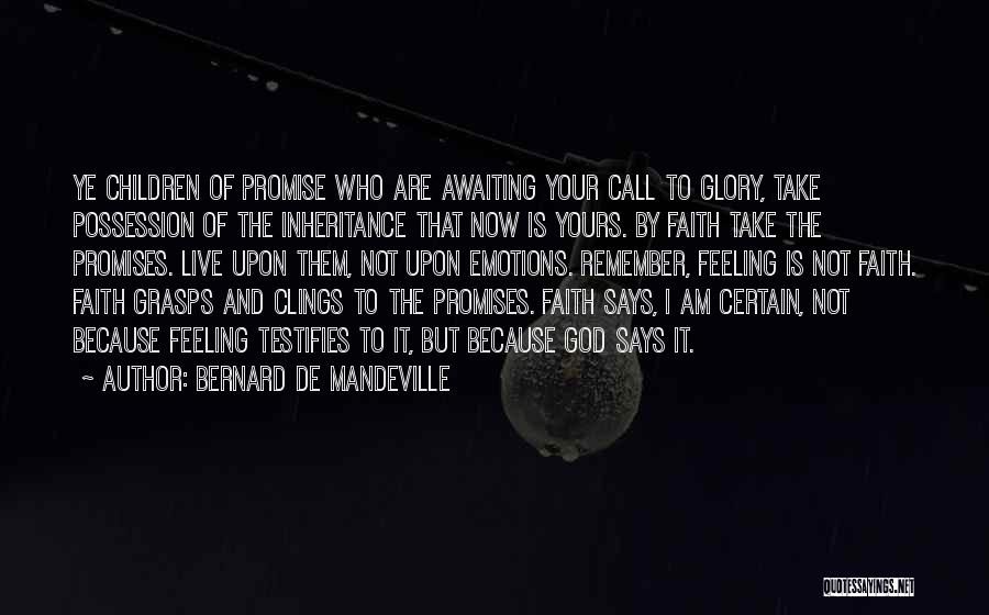 Bernard De Mandeville Quotes: Ye Children Of Promise Who Are Awaiting Your Call To Glory, Take Possession Of The Inheritance That Now Is Yours.