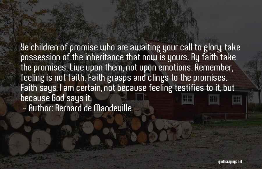 Bernard De Mandeville Quotes: Ye Children Of Promise Who Are Awaiting Your Call To Glory, Take Possession Of The Inheritance That Now Is Yours.