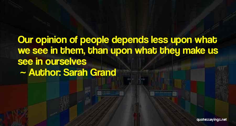 Sarah Grand Quotes: Our Opinion Of People Depends Less Upon What We See In Them, Than Upon What They Make Us See In