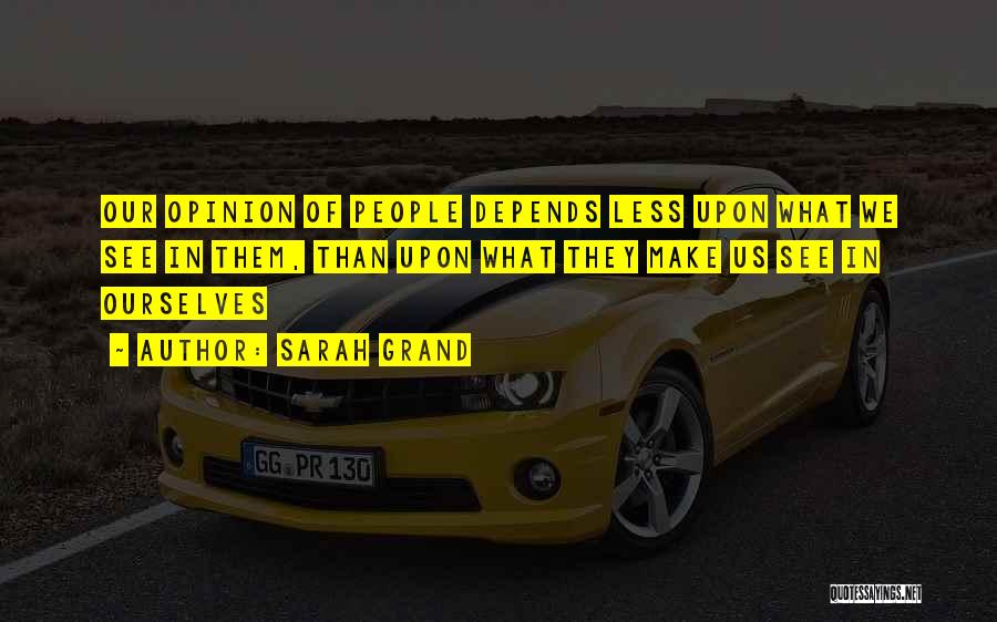 Sarah Grand Quotes: Our Opinion Of People Depends Less Upon What We See In Them, Than Upon What They Make Us See In