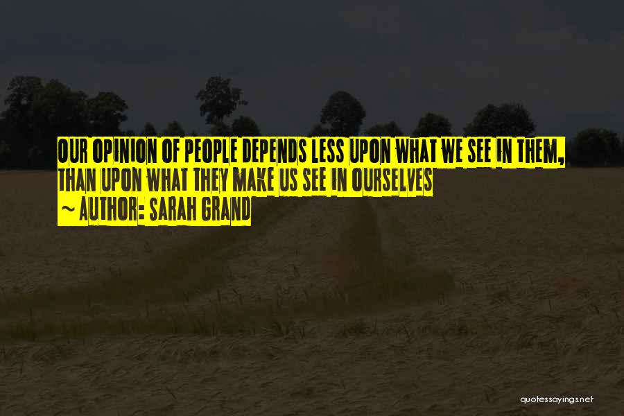 Sarah Grand Quotes: Our Opinion Of People Depends Less Upon What We See In Them, Than Upon What They Make Us See In