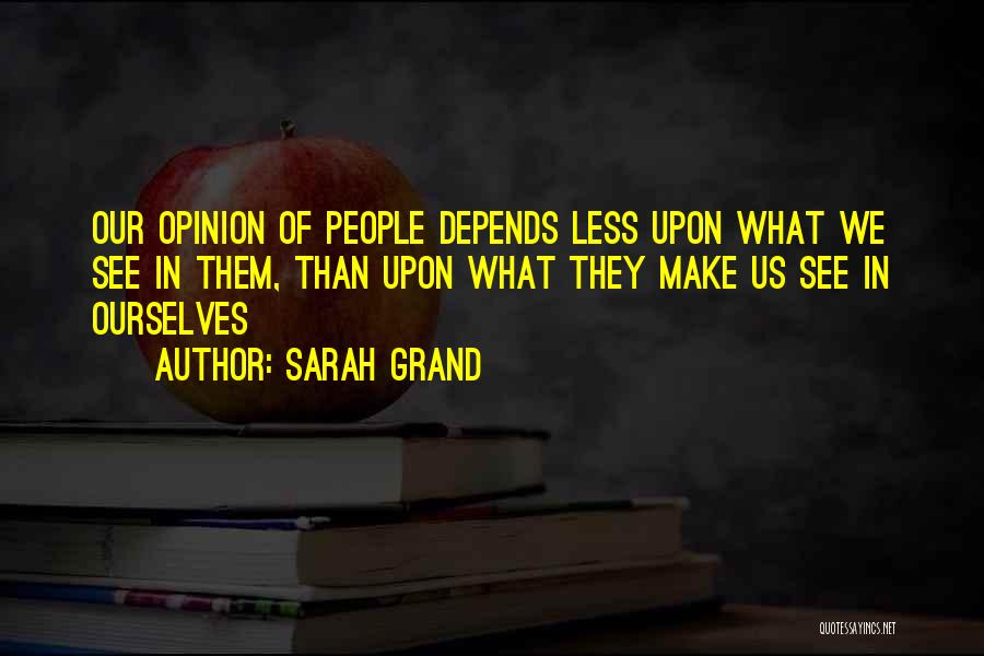 Sarah Grand Quotes: Our Opinion Of People Depends Less Upon What We See In Them, Than Upon What They Make Us See In