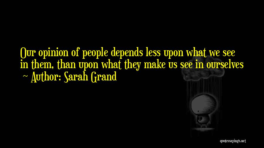 Sarah Grand Quotes: Our Opinion Of People Depends Less Upon What We See In Them, Than Upon What They Make Us See In