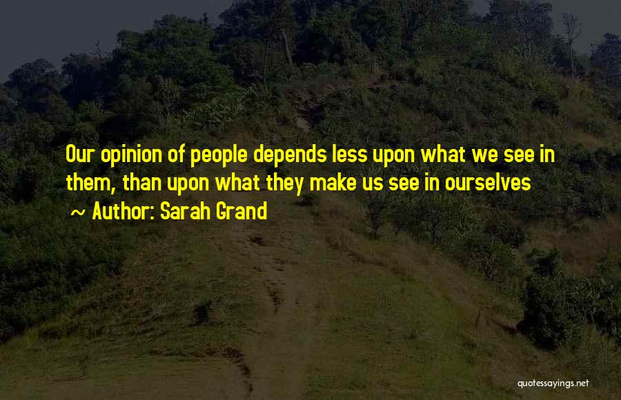Sarah Grand Quotes: Our Opinion Of People Depends Less Upon What We See In Them, Than Upon What They Make Us See In