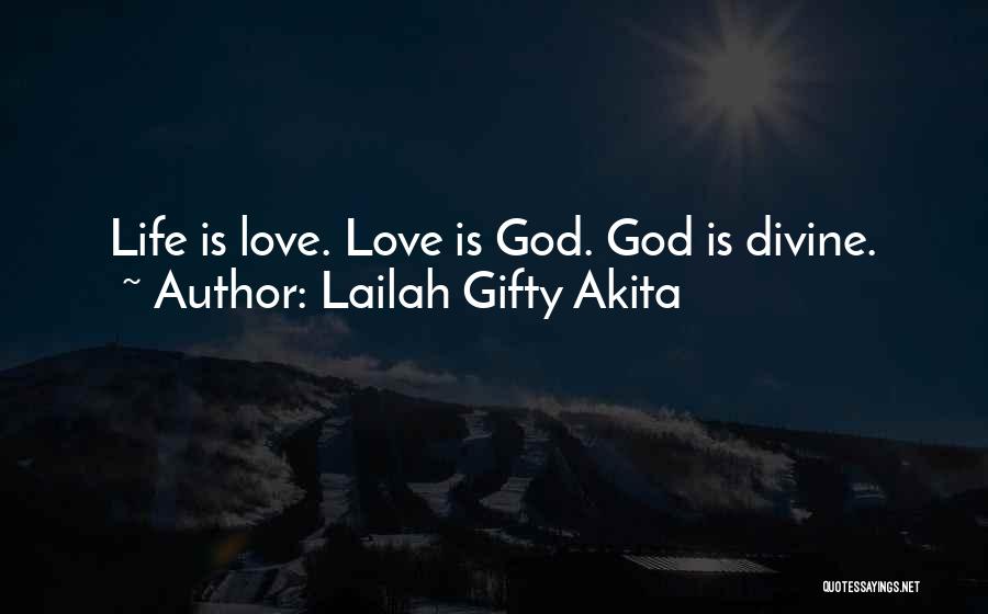 Lailah Gifty Akita Quotes: Life Is Love. Love Is God. God Is Divine.