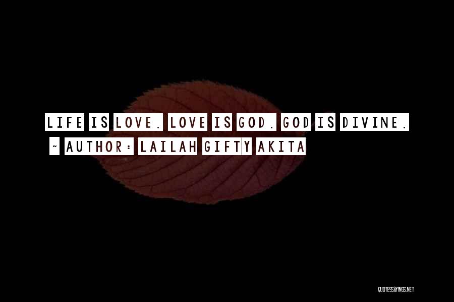 Lailah Gifty Akita Quotes: Life Is Love. Love Is God. God Is Divine.