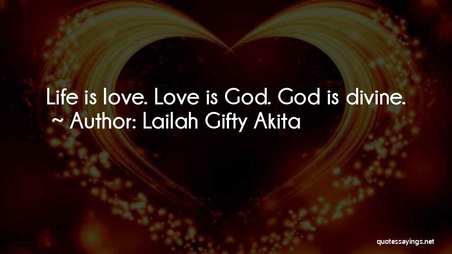 Lailah Gifty Akita Quotes: Life Is Love. Love Is God. God Is Divine.