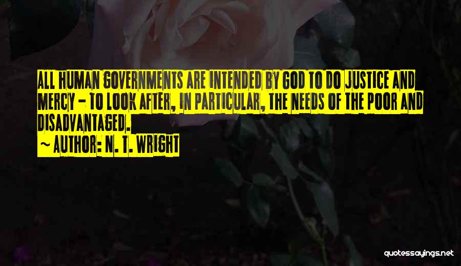 N. T. Wright Quotes: All Human Governments Are Intended By God To Do Justice And Mercy - To Look After, In Particular, The Needs