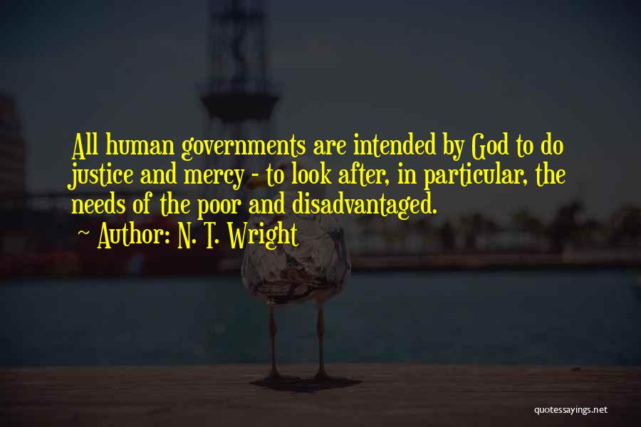 N. T. Wright Quotes: All Human Governments Are Intended By God To Do Justice And Mercy - To Look After, In Particular, The Needs