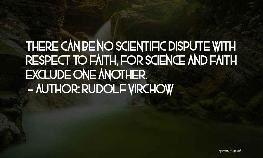 Rudolf Virchow Quotes: There Can Be No Scientific Dispute With Respect To Faith, For Science And Faith Exclude One Another.