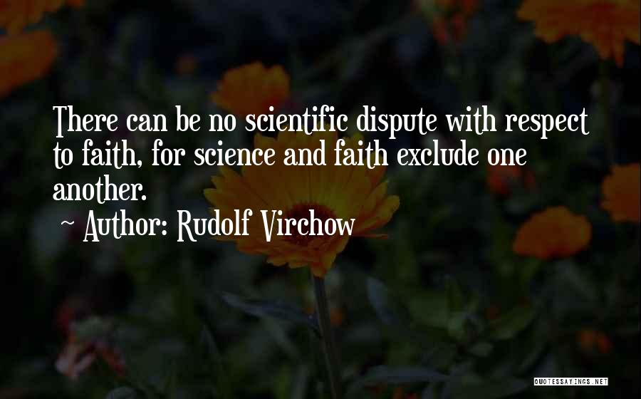 Rudolf Virchow Quotes: There Can Be No Scientific Dispute With Respect To Faith, For Science And Faith Exclude One Another.