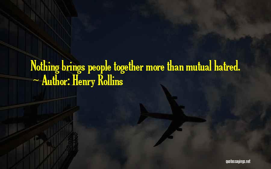 Henry Rollins Quotes: Nothing Brings People Together More Than Mutual Hatred.