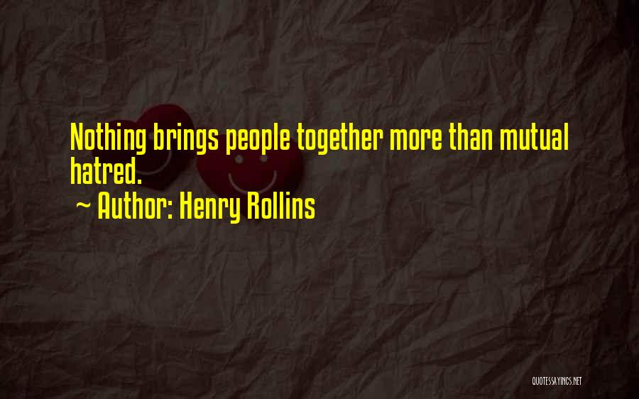 Henry Rollins Quotes: Nothing Brings People Together More Than Mutual Hatred.