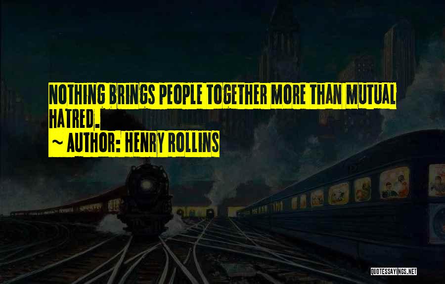 Henry Rollins Quotes: Nothing Brings People Together More Than Mutual Hatred.