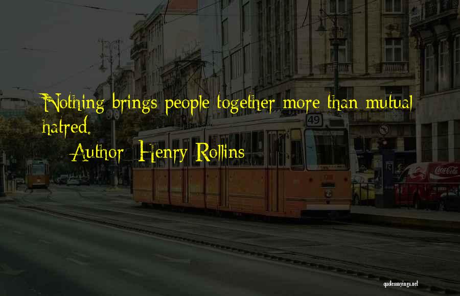Henry Rollins Quotes: Nothing Brings People Together More Than Mutual Hatred.