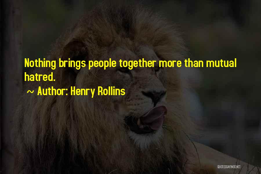 Henry Rollins Quotes: Nothing Brings People Together More Than Mutual Hatred.