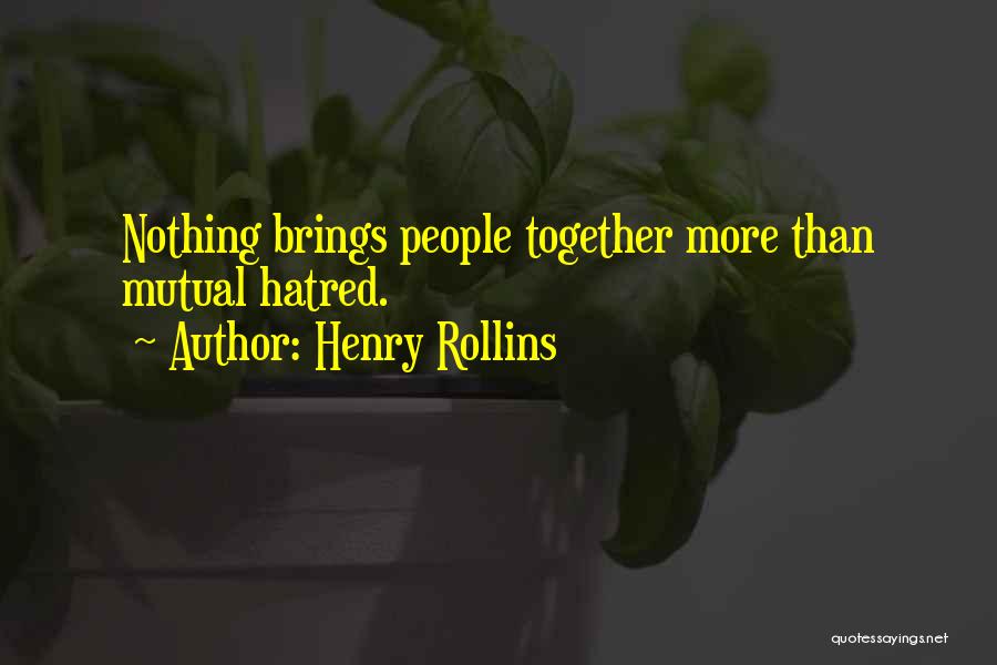 Henry Rollins Quotes: Nothing Brings People Together More Than Mutual Hatred.