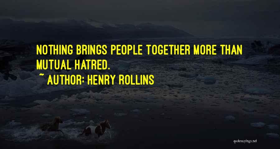 Henry Rollins Quotes: Nothing Brings People Together More Than Mutual Hatred.