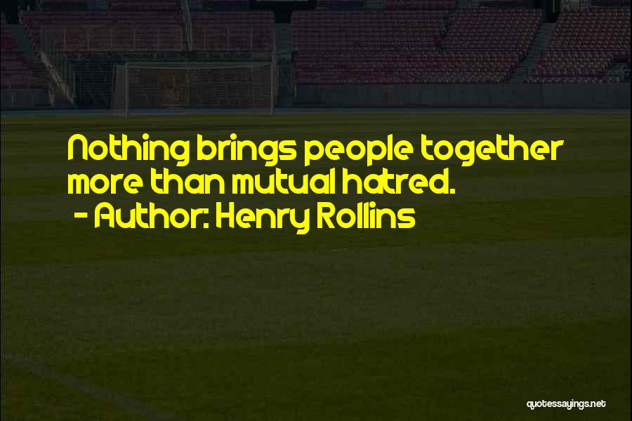 Henry Rollins Quotes: Nothing Brings People Together More Than Mutual Hatred.