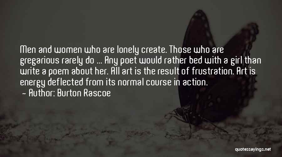 Burton Rascoe Quotes: Men And Women Who Are Lonely Create. Those Who Are Gregarious Rarely Do ... Any Poet Would Rather Bed With