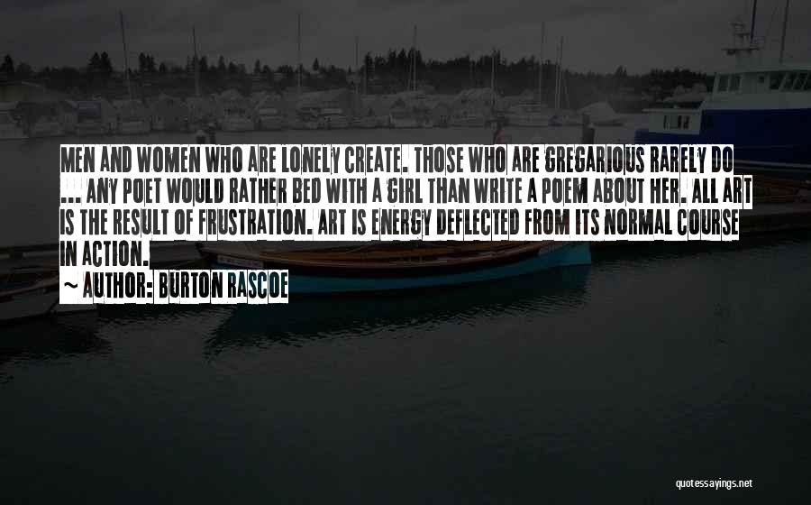 Burton Rascoe Quotes: Men And Women Who Are Lonely Create. Those Who Are Gregarious Rarely Do ... Any Poet Would Rather Bed With