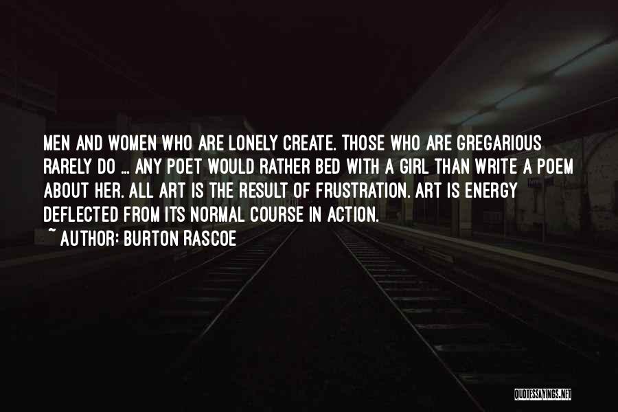 Burton Rascoe Quotes: Men And Women Who Are Lonely Create. Those Who Are Gregarious Rarely Do ... Any Poet Would Rather Bed With