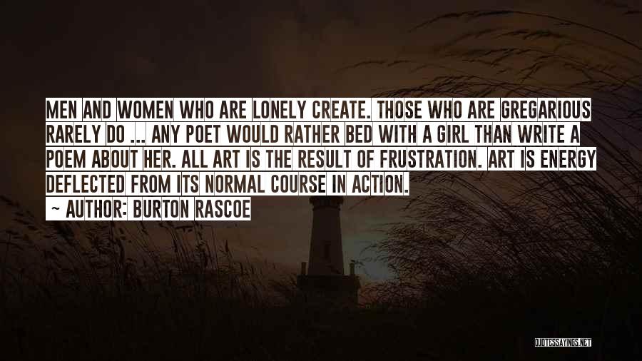 Burton Rascoe Quotes: Men And Women Who Are Lonely Create. Those Who Are Gregarious Rarely Do ... Any Poet Would Rather Bed With