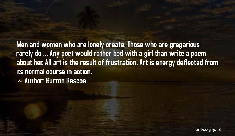 Burton Rascoe Quotes: Men And Women Who Are Lonely Create. Those Who Are Gregarious Rarely Do ... Any Poet Would Rather Bed With