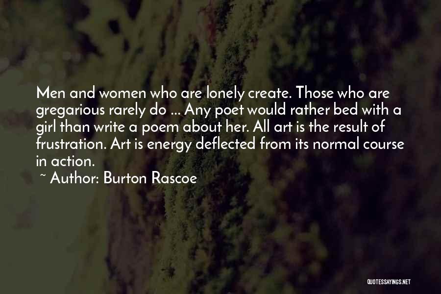 Burton Rascoe Quotes: Men And Women Who Are Lonely Create. Those Who Are Gregarious Rarely Do ... Any Poet Would Rather Bed With