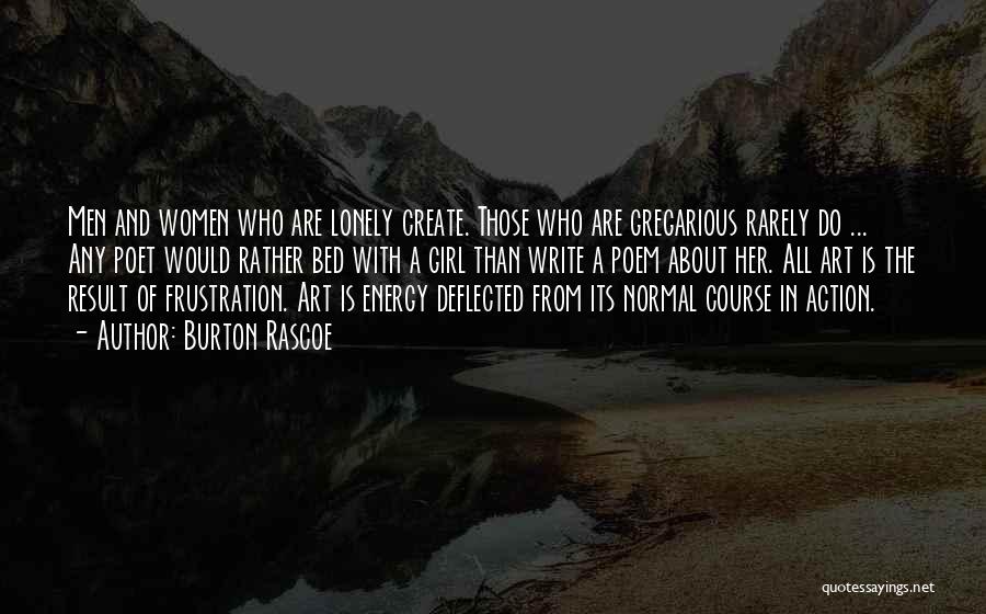 Burton Rascoe Quotes: Men And Women Who Are Lonely Create. Those Who Are Gregarious Rarely Do ... Any Poet Would Rather Bed With